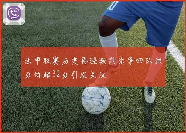 法甲联赛历史再现激烈竞争四队积分均超32分引发关注