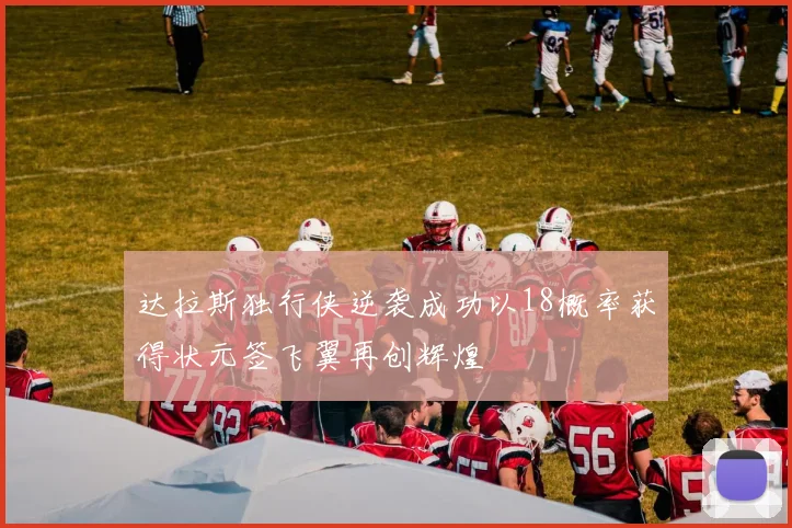 达拉斯独行侠逆袭成功以18概率获得状元签飞翼再创辉煌