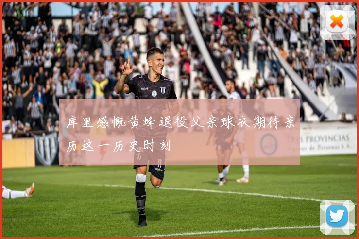库里感慨黄蜂退役父亲球衣期待亲历这一历史时刻