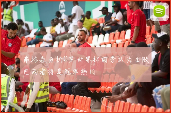 弗格森分析C罗世界杯前景认为击败巴西者将是冠军热门