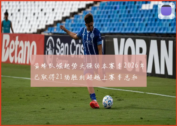 黄蜂队崛起势头强劲本赛季2026年已取得21场胜利超越上赛季总和