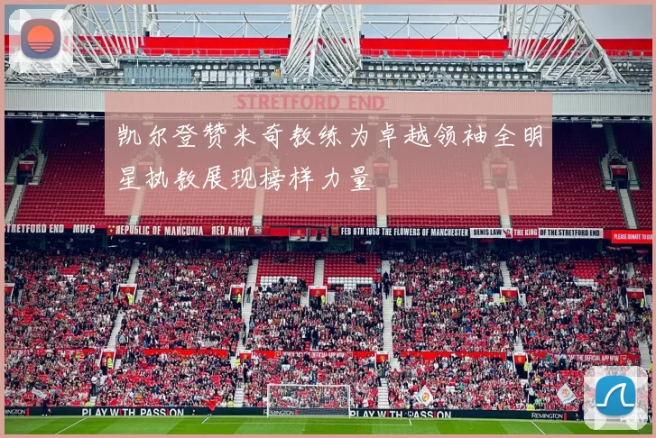 凯尔登赞米奇教练为卓越领袖全明星执教展现榜样力量