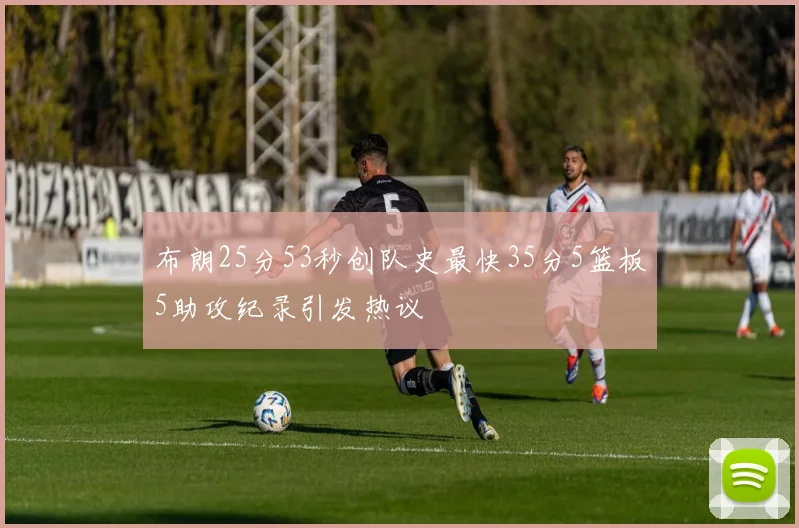 布朗25分53秒创队史最快35分5篮板5助攻纪录引发热议