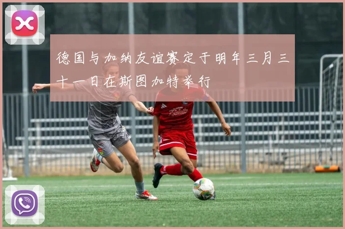 德国与加纳友谊赛定于明年三月三十一日在斯图加特举行