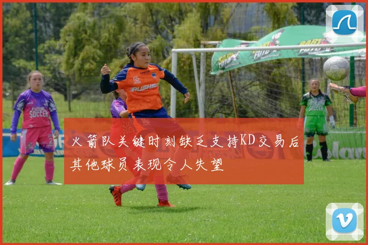 火箭队关键时刻缺乏支持KD交易后其他球员表现令人失望