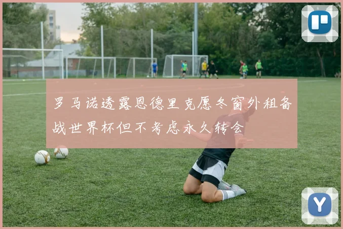 罗马诺透露恩德里克愿冬窗外租备战世界杯但不考虑永久转会
