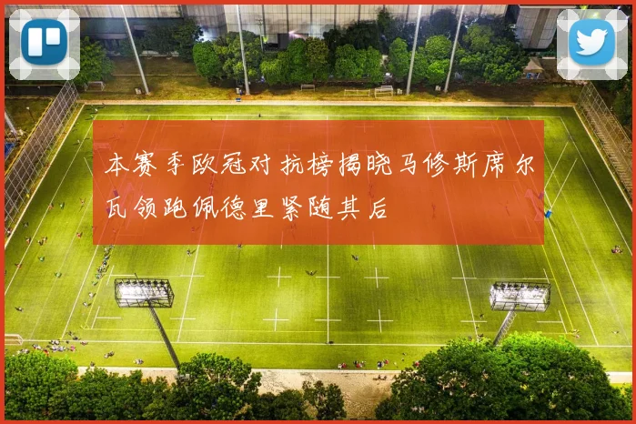 本赛季欧冠对抗榜揭晓马修斯席尔瓦领跑佩德里紧随其后