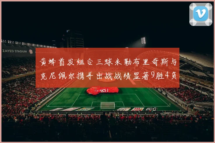 黄蜂首发组合三球米勒布里奇斯与克尼佩尔携手出战战绩显著9胜4负