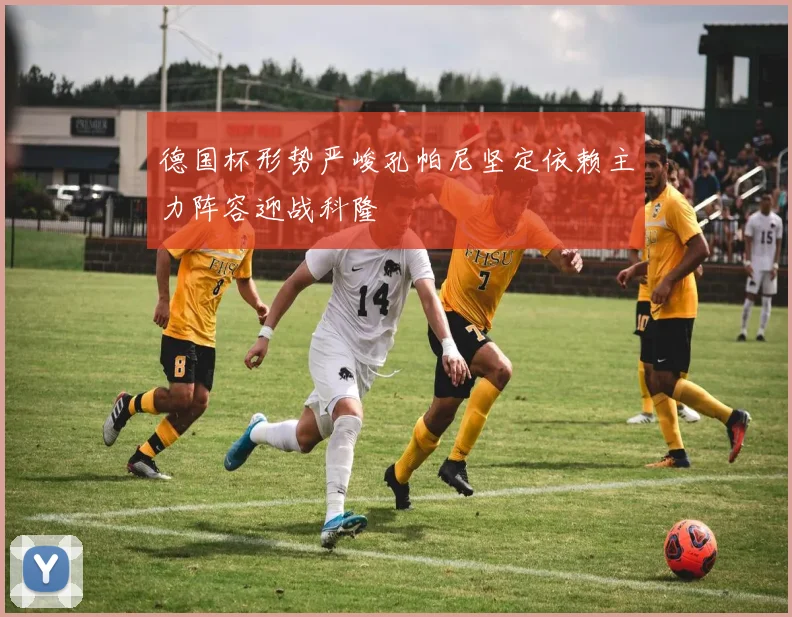 德国杯形势严峻孔帕尼坚定依赖主力阵容迎战科隆