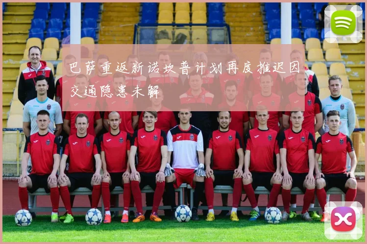 巴萨重返新诺坎普计划再度推迟因交通隐患未解