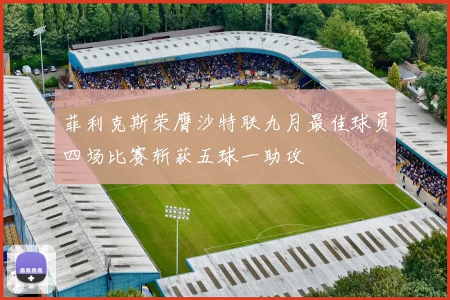 菲利克斯荣膺沙特联九月最佳球员四场比赛斩获五球一助攻