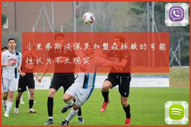 小里弗斯谈保罗加盟森林狼的可能性认为不太现实