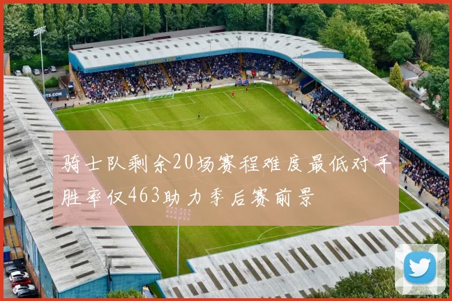骑士队剩余20场赛程难度最低对手胜率仅463助力季后赛前景