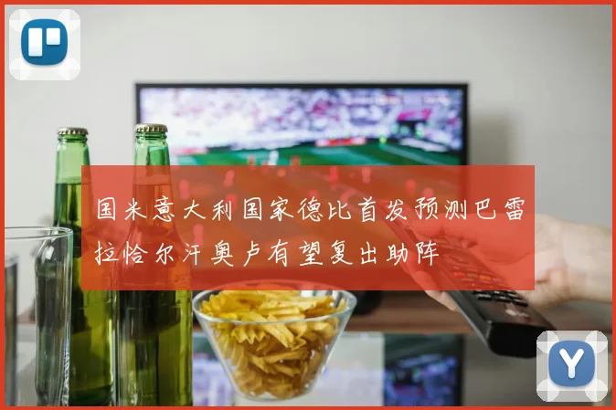 国米意大利国家德比首发预测巴雷拉恰尔汗奥卢有望复出助阵