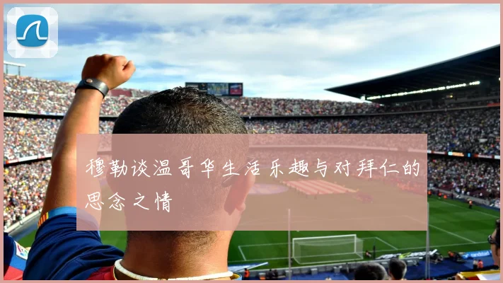 穆勒谈温哥华生活乐趣与对拜仁的思念之情