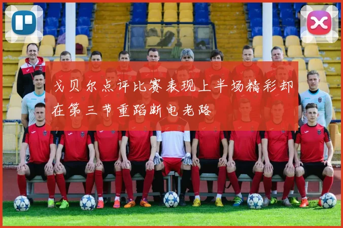 戈贝尔点评比赛表现上半场精彩却在第三节重蹈断电老路