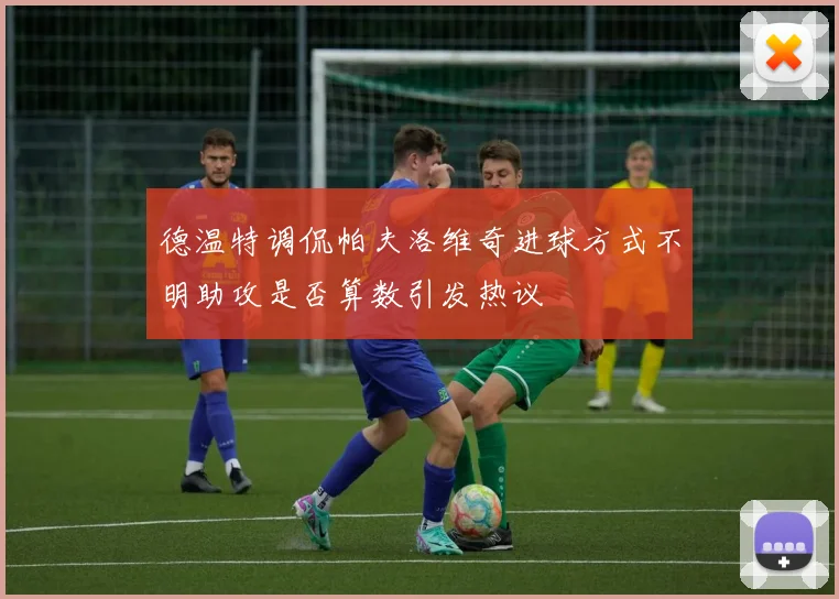 德温特调侃帕夫洛维奇进球方式不明助攻是否算数引发热议