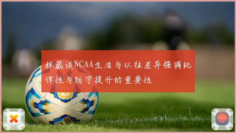 林葳谈NCAA生活与以往差异强调纪律性与防守提升的重要性