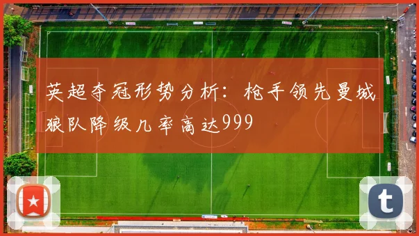 英超夺冠形势分析：枪手领先曼城狼队降级几率高达999